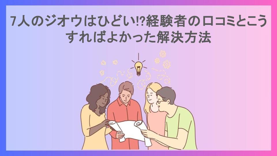 7人のジオウはひどい!?経験者の口コミとこうすればよかった解決方法